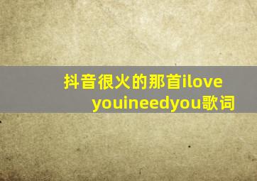 抖音很火的那首iloveyouineedyou歌词