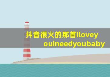 抖音很火的那首iloveyouineedyoubaby