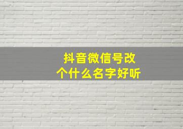 抖音微信号改个什么名字好听