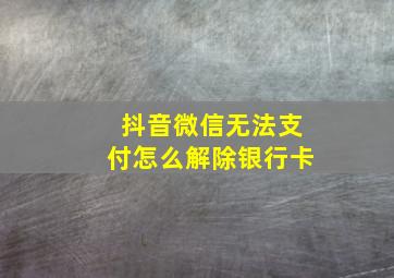 抖音微信无法支付怎么解除银行卡