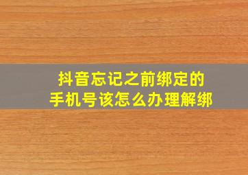 抖音忘记之前绑定的手机号该怎么办理解绑