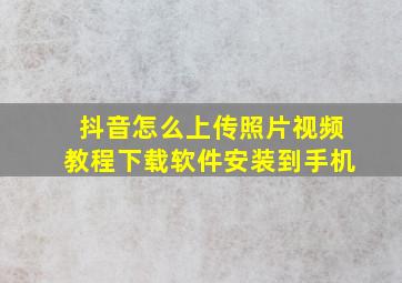 抖音怎么上传照片视频教程下载软件安装到手机