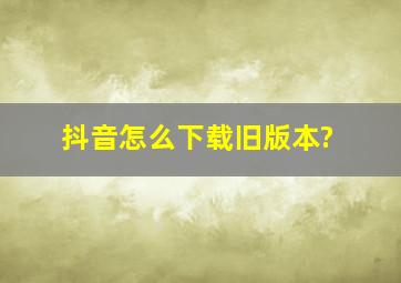 抖音怎么下载旧版本?