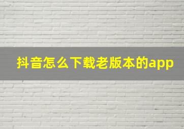 抖音怎么下载老版本的app