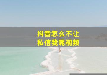 抖音怎么不让私信我呢视频