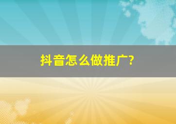 抖音怎么做推广?