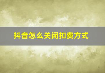 抖音怎么关闭扣费方式