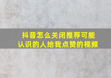 抖音怎么关闭推荐可能认识的人给我点赞的视频