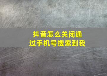 抖音怎么关闭通过手机号搜索到我