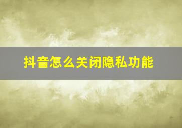 抖音怎么关闭隐私功能