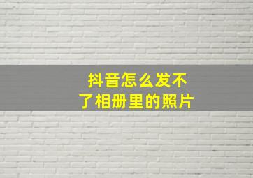 抖音怎么发不了相册里的照片