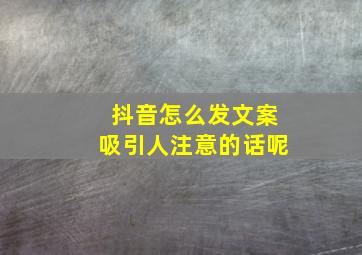 抖音怎么发文案吸引人注意的话呢