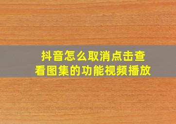 抖音怎么取消点击查看图集的功能视频播放