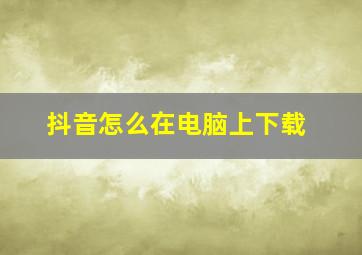 抖音怎么在电脑上下载