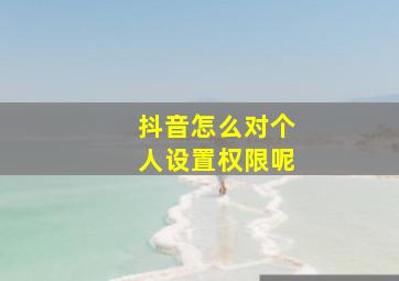 抖音怎么对个人设置权限呢