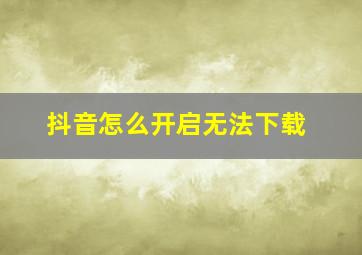 抖音怎么开启无法下载