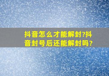 抖音怎么才能解封?抖音封号后还能解封吗?