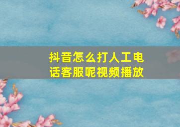 抖音怎么打人工电话客服呢视频播放