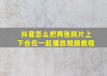 抖音怎么把两张照片上下合在一起播放视频教程