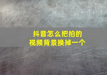 抖音怎么把拍的视频背景换掉一个