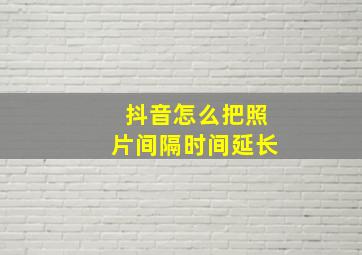 抖音怎么把照片间隔时间延长