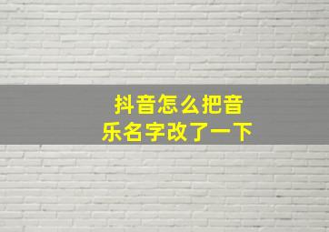 抖音怎么把音乐名字改了一下