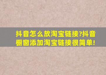 抖音怎么放淘宝链接?抖音橱窗添加淘宝链接很简单!