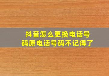 抖音怎么更换电话号码原电话号码不记得了