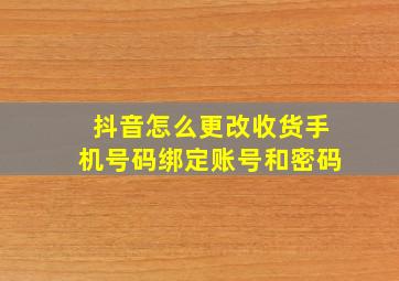 抖音怎么更改收货手机号码绑定账号和密码