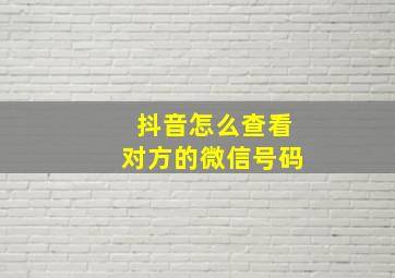 抖音怎么查看对方的微信号码