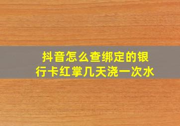 抖音怎么查绑定的银行卡红掌几天浇一次水