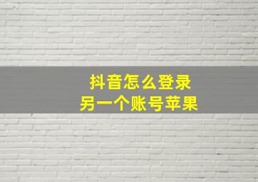 抖音怎么登录另一个账号苹果