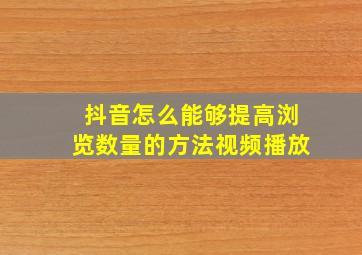 抖音怎么能够提高浏览数量的方法视频播放