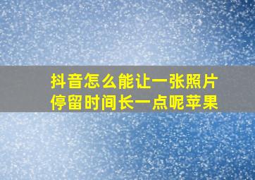 抖音怎么能让一张照片停留时间长一点呢苹果