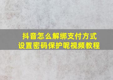 抖音怎么解绑支付方式设置密码保护呢视频教程