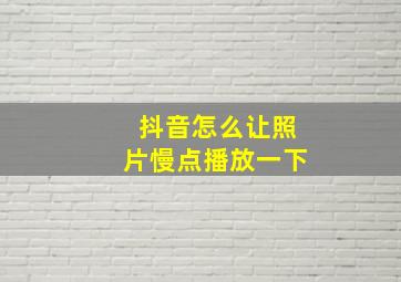 抖音怎么让照片慢点播放一下