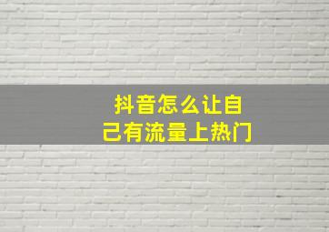 抖音怎么让自己有流量上热门