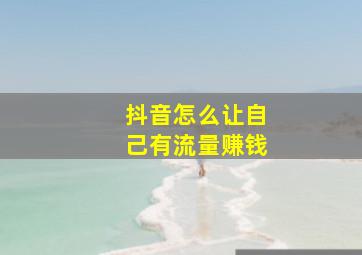 抖音怎么让自己有流量赚钱