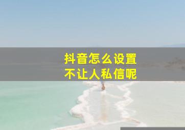 抖音怎么设置不让人私信呢