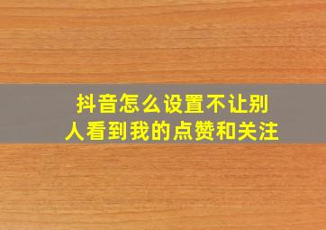 抖音怎么设置不让别人看到我的点赞和关注