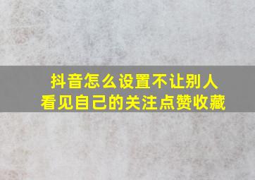 抖音怎么设置不让别人看见自己的关注点赞收藏