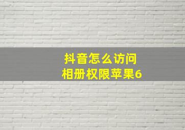 抖音怎么访问相册权限苹果6