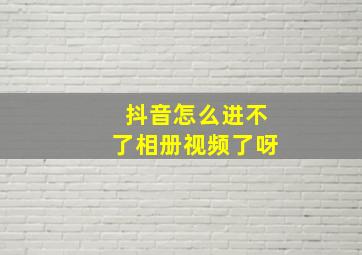 抖音怎么进不了相册视频了呀