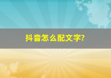 抖音怎么配文字?