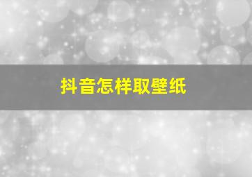 抖音怎样取壁纸