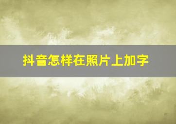 抖音怎样在照片上加字