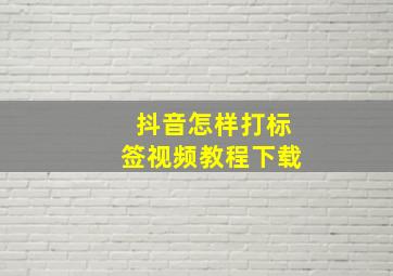 抖音怎样打标签视频教程下载