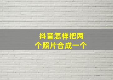 抖音怎样把两个照片合成一个