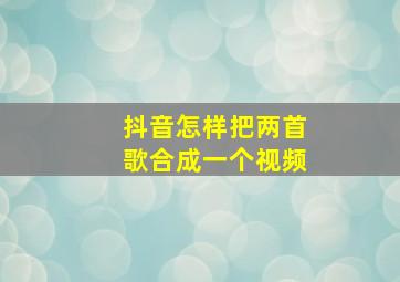 抖音怎样把两首歌合成一个视频