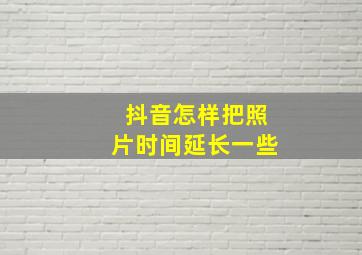 抖音怎样把照片时间延长一些